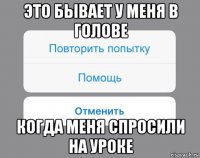 это бывает у меня в голове когда меня спросили на уроке