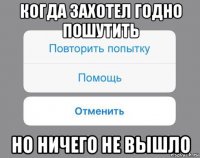 когда захотел годно пошутить но ничего не вышло