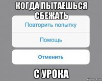 когда пытаешься сбежать с урока