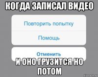 когда записал видео и оно грузится но потом