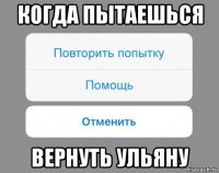 когда пытаешься вернуть ульяну