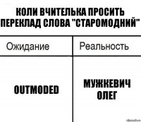Коли вчителька просить переклад слова "старомодний" Outmoded Мужкевич Олег