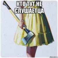 кто тут не слушаетца 