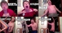 ахуеть сегодня у меня будет секс с настоящим человеком