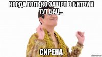 когда только зашел в битву и тут бац... сирена