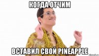 когда отчим вставил свой pineapple