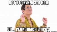 вот это хуй, а это код оп.... релизимся в прод