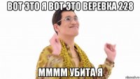 вот это я вот это веревка 228 мммм убита я