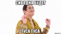 сиводня будет туса туса