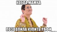 когда мамка позволила купить рафи