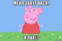 меня зовут вася! я лох!;)