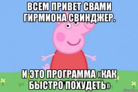 всем привет свами гирмиона свинджер. и это программа «как быстро похудеть»