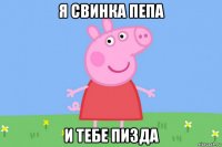 я свинка пепа и тебе пизда