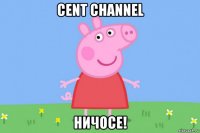 cent channel ничосе!