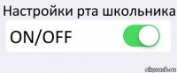 Настройки рта школьника ON/OFF 