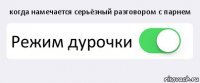 когда намечается серьёзный разговором с парнем Режим дурочки 