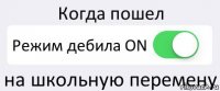 Когда пошел Режим дебила ON на школьную перемену