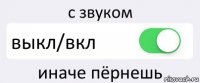 с звуком выкл/вкл иначе пёрнешь