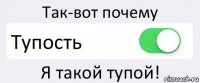 Так-вот почему Тупость Я такой тупой!