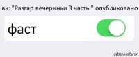 вк: "Разгар вечеринки 3 часть " опубликовано фаст 