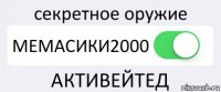 секретное оружие МЕМАСИКИ2000 АКТИВЕЙТЕД