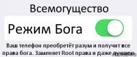 Всемогущество Режим Бога Ваш телефон преобретёт разум и получит все права бога. Заменяет Root права и даже лучшею