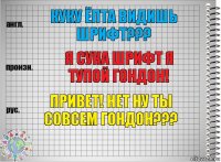 КУКУ ЁПТА ВИДИШЬ ШРИФТ??? Я СУКА ШРИФТ Я ТУПОЙ ГОНДОН! ПРИВЕТ! НЕТ НУ ТЫ СОВСЕМ ГОНДОН???