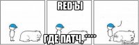 red'ы где патч, ****