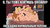 о, ты тоже хейтишь оксану? хоть один нормальный чел))00