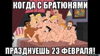 когда с братюнями празднуешь 23 февраля!