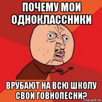 почему мои одноклассники врубают на всю школу свои говнопесни?