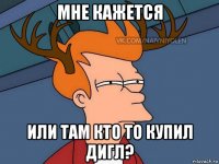 мне кажется или там кто то купил дигл?