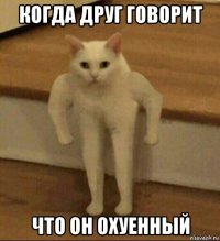 когда друг говорит что он охуенный