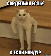 сардельки есть? а если найду?