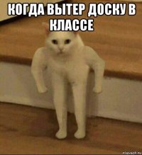 когда вытер доску в классе 