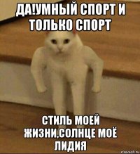 да!умный спорт и только спорт стиль моей жизни,солнце моë лидия