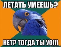 летать умеешь? нет? тогда ты уо!!!