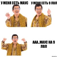 у меня есть маус у меня есть 9 лвл ааа..Маус на 9 лвл