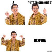 я "чтото сложное" Нехрена