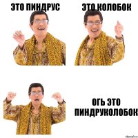 это пиндрус Это колобок огь это пиндруколобок