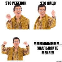 Это Ребенок Это Яйцо Ммммммммм... Увальняйте меня!!!