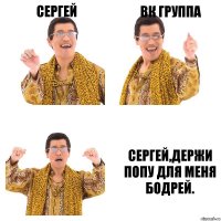 СЕРГЕЙ ВК ГРУППА СЕРГЕЙ,ДЕРЖИ ПОПУ ДЛЯ МЕНЯ БОДРЕЙ.