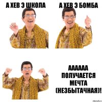 А хев э школа А хев э бомба Аааааа получается мечта (незбытачная)!