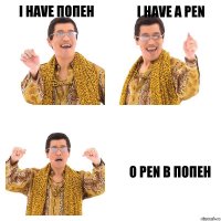 I HAVE ПОПЕН I HAVE A PEN O PEN В ПОПЕН