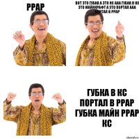 PPAP вот это губка а это кс ааа губка в кс это майнкрафт а это портал ааа портал в PPAP губка в кс портал в PPAP губка майн PPAP КС