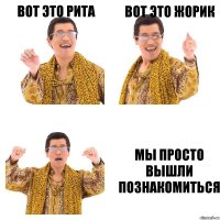 Вот это Рита Вот это Жорик МЫ ПРОСТО ВЫШЛИ ПОЗНАКОМИТЬСЯ