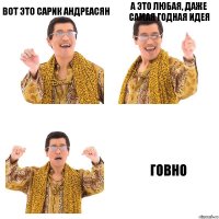 Вот это Сарик Андреасян А это любая, даже самая годная идея говно