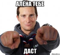 алёна тебе даст