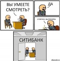 Вы умеете смотреть? Да Отлично, вы приняты СИТИБАНК