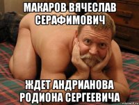 макаров вячеслав серафимович ждет андрианова родиона сергеевича